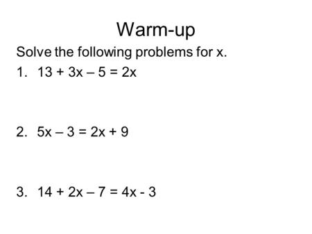 Warm-up Solve the following problems for x. 1.13 + 3x – 5 = 2x 2.5x – 3 = 2x + 9 3.14 + 2x – 7 = 4x - 3.