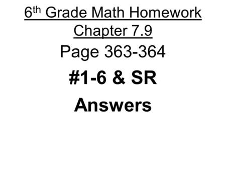 6 th Grade Math Homework Chapter 7.9 Page 363-364 #1-6 & SR Answers.