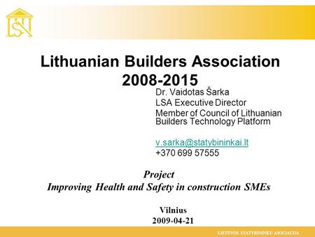 LIETUVOS STATYBININKU ASOCIACIJA Lithuanian Builders Association 2008-2015 Dr. Vaidotas Šarka LSA Executive Director Member of Council of Lithuanian Builders.