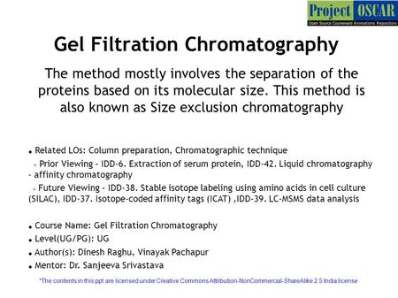 Gel Filtration Chromatography The method mostly involves the separation of the proteins based on its molecular size. This method is also known as Size.