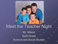 Meet the Teacher Night Mr. Wilson Sixth Grade Science and Social Studies.