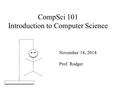 CompSci 101 Introduction to Computer Science November 18, 2014 Prof. Rodger.