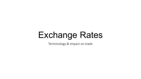 Exchange Rates Terminology & impact on trade. The ‘Exchange Rate’  Measures the value of one currency in terms of how much of another currency it can.