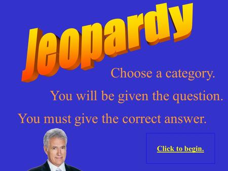 Choose a category. Click to begin. You will be given the question. You must give the correct answer.