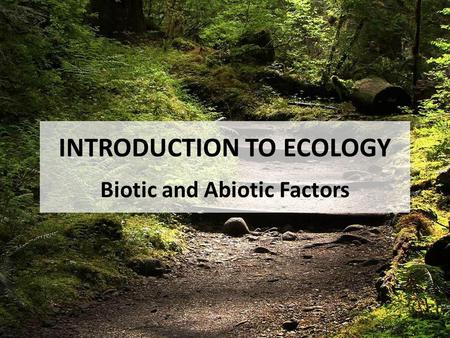 INTRODUCTION TO ECOLOGY Biotic and Abiotic Factors.