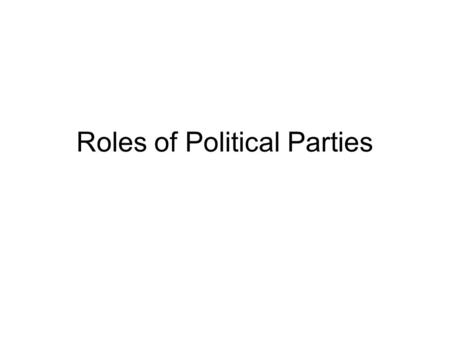 Roles of Political Parties. Primaries Direct: voters choose candidates to run for an office. –Closed Primary: only people of a certain party can vote.