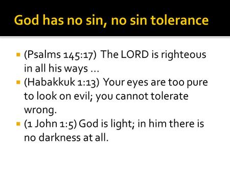 (Psalms 145:17) The LORD is righteous in all his ways...  (Habakkuk 1:13) Your eyes are too pure to look on evil; you cannot tolerate wrong.  (1 John.