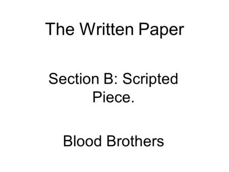 The Written Paper Section B: Scripted Piece. Blood Brothers.