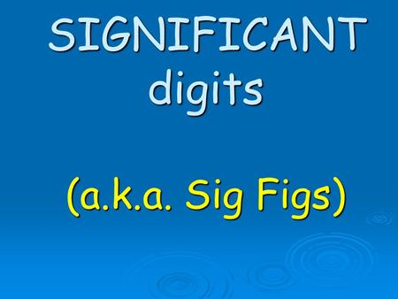 SIGNIFICANT digits (a.k.a. Sig Figs). What are sig figs?  It is important to be honest when reporting a measurement, so that it does not appear to be.
