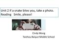 Unit 2 If a snake bites you, take a photo. Reading Smile, please! Cindy Wang Taizhou Baiyun Middle School.