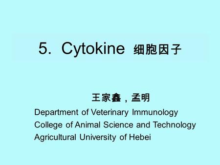 5. Cytokine 细胞因子 王家鑫，孟明 Department of Veterinary Immunology College of Animal Science and Technology Agricultural University of Hebei.