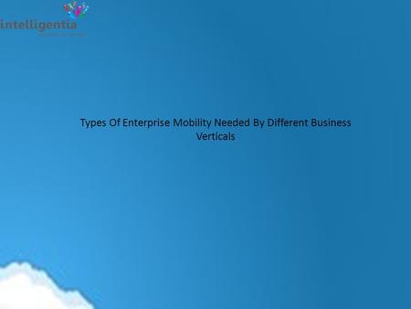 Types Of Enterprise Mobility Needed By Different Business Verticals.