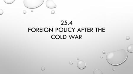 25.4 FOREIGN POLICY AFTER THE COLD WAR. THE COLD WAR ENDS MARCH 1985-MIKHAIL GORBACHEV BECOMES THE LEADER OF THE SOVIET UNION GLASNOST-OPENNESS IN DISCUSSING.