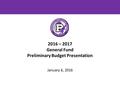 2016 – 2017 General Fund Preliminary Budget Presentation January 6, 2016.