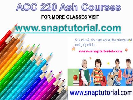 ACC 220 Entire Course For more classes visit www.snaptutorial.com ACC 220 Week 1 Checkpoint Career Opportunities ACC 220 Week 1 DQ 1 & DQ 2 ACC 220 Week.