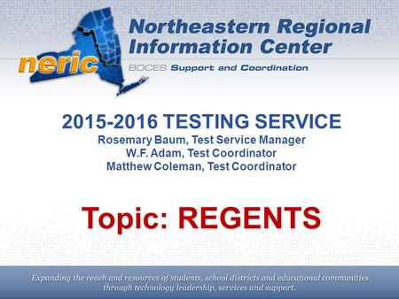 2015-2016 TESTING SERVICE Rosemary Baum, Test Service Manager W.F. Adam, Test Coordinator Matthew Coleman, Test Coordinator Topic: REGENTS.
