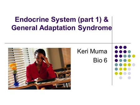 Endocrine System (part 1) & General Adaptation Syndrome Keri Muma Bio 6.