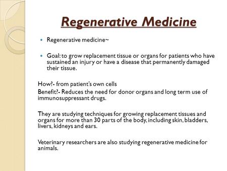 Regenerative Medicine Regenerative medicine~ Goal: to grow replacement tissue or organs for patients who have sustained an injury or have a disease that.