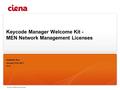 © Ciena Confidential and Proprietary Keycode Manager Welcome Kit - MEN Network Management Licenses Elisabeth Roy January 31st, 2011 V1.0.