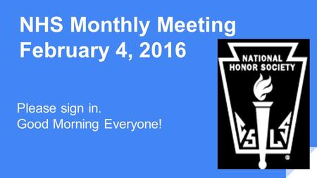 NHS Monthly Meeting February 4, 2016 Please sign in. Good Morning Everyone!