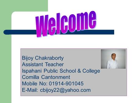 Bijoy Chakraborty Assistant Teacher Ispahani Public School & College Comilla Cantonment Mobile No: 01914-901045