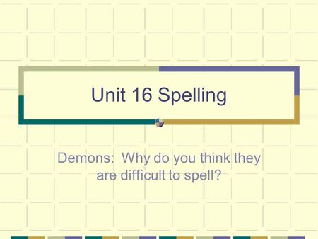 Unit 16 Spelling Demons: Why do you think they are difficult to spell?