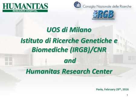 UOS di Milano Istituto di Ricerche Genetiche e Biomediche (IRGB)/CNR and and Humanitas Research Center Pavia, February 29 th, 2016 1.