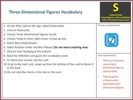 Three-Dimensional Figures Vocabulary 1.On the iPad, click on the app called Flashcardlet. 2.Click on Flashcards. 3.Choose Three Dimensional Figures Vocab.