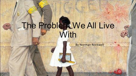 The Problem We All Live With By Norman Rockwell.