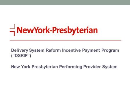 Delivery System Reform Incentive Payment Program (“DSRIP”) New York Presbyterian Performing Provider System.