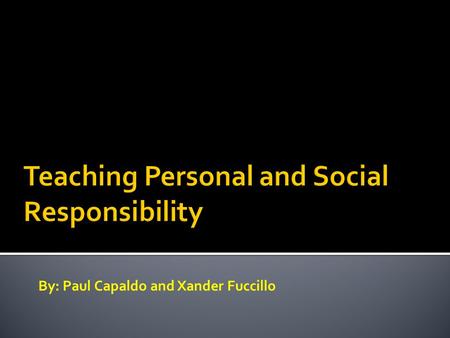 By: Paul Capaldo and Xander Fuccillo.  Responsibility Personal- Social- Self-motivated effort in order to direct decision making that will enhance personal.