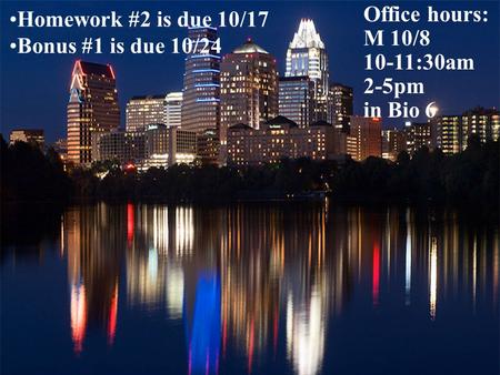 Homework #2 is due 10/17 Bonus #1 is due 10/24 Office hours: M 10/8 10-11:30am 2-5pm in Bio 6.