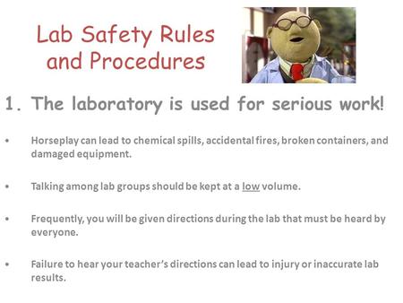 Lab Safety Rules and Procedures 1.The laboratory is used for serious work! Horseplay can lead to chemical spills, accidental fires, broken containers,