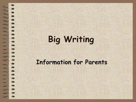 Big Writing Information for Parents. The key to Big Writing success in any school is to break through the glass ceiling of expectations Aim low – achieve.