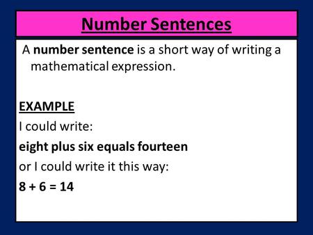 A number sentence is a short way of writing a mathematical expression. EXAMPLE I could write: eight plus six equals fourteen or I could write it this way: