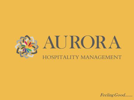 Feeling Good........ Positioning  Aurora will create a legacy as the leading hospitality management company within the Middle East in the next ten years.