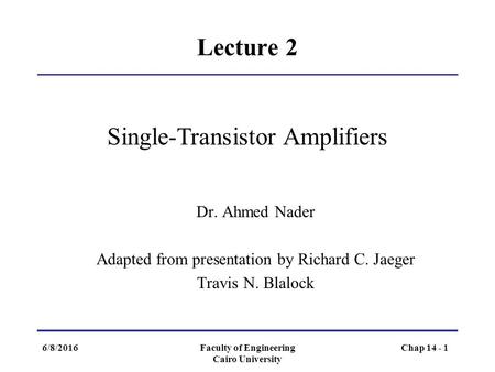 6/8/2016Faculty of Engineering Cairo University Chap 14 - 1 Lecture 2 Single-Transistor Amplifiers Dr. Ahmed Nader Adapted from presentation by Richard.