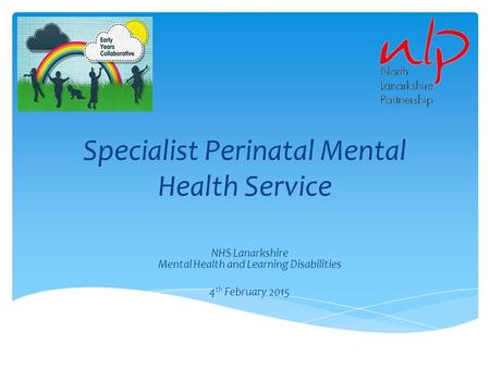 Specialist Perinatal Mental Health Service NHS Lanarkshire Mental Health and Learning Disabilities 4 th February 2015.
