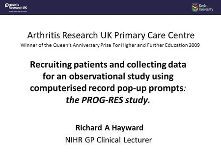 Arthritis Research UK Primary Care Centre Winner of the Queen’s Anniversary Prize For Higher and Further Education 2009 Recruiting patients and collecting.