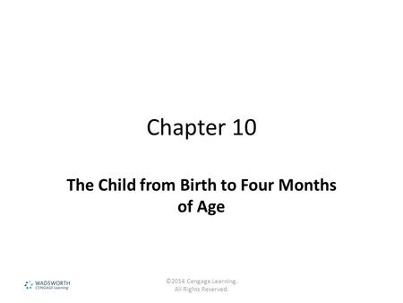 Chapter 10 The Child from Birth to Four Months of Age ©2014 Cengage Learning. All Rights Reserved.