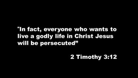 “ In fact, everyone who wants to live a godly life in Christ Jesus will be persecuted” 2 Timothy 3:12.