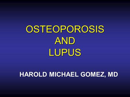 OSTEOPOROSIS AND LUPUS HAROLD MICHAEL GOMEZ, MD. PF, 3 May 2004SLE Prednisone Plaquenil Calcium supplements October 2004back pain.