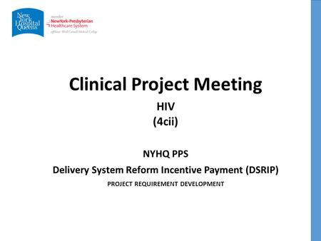 Clinical Project Meeting NYHQ PPS Delivery System Reform Incentive Payment (DSRIP) PROJECT REQUIREMENT DEVELOPMENT HIV (4cii)
