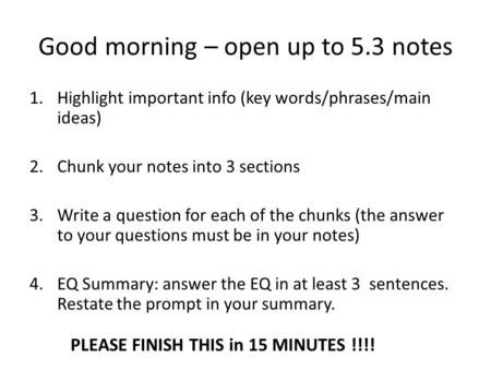 Good morning – open up to 5.3 notes 1.Highlight important info (key words/phrases/main ideas) 2.Chunk your notes into 3 sections 3.Write a question for.