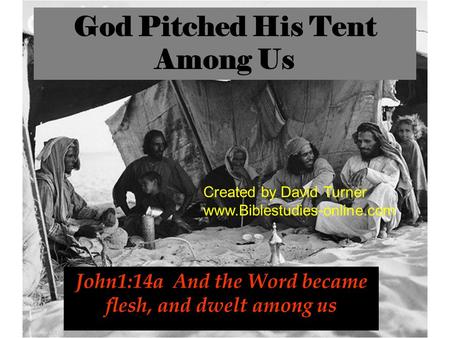 God Pitched His Tent Among Us John1:14a And the Word became flesh, and dwelt among us Created by David Turner www.Biblestudies-online.com.