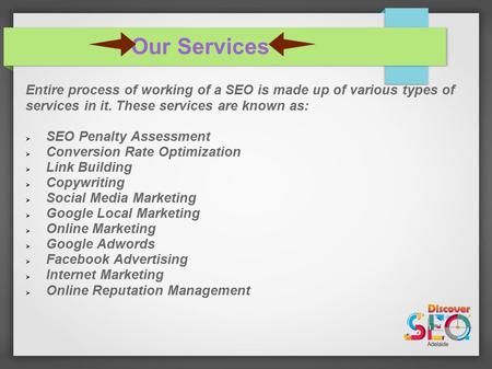 Our Services Entire process of working of a SEO is made up of various types of services in it. These services are known as:  SEO Penalty Assessment 