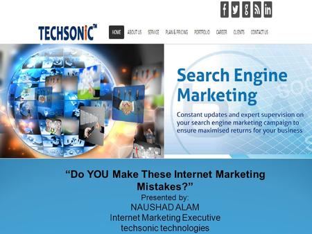 “Do YOU Make These Internet Marketing Mistakes?” Presented by: NAUSHAD ALAM Internet Marketing Executive techsonic technologies.