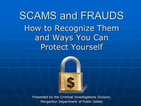 SCAMS and FRAUDS How to Recognize Them and Ways You Can Protect Yourself Presented by the Criminal Investigations Division, Morganton Department of Public.