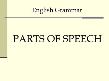English Grammar PARTS OF SPEECH Eight Parts of Speech Nouns Pronouns Adjectives Adverbs Conjunctions Prepositions Verbs Interjections.