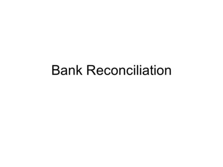 Bank Reconciliation. Process of balancing your check book Compare your bank statement to your records in QuickBooks to ensure that bank shows what you.